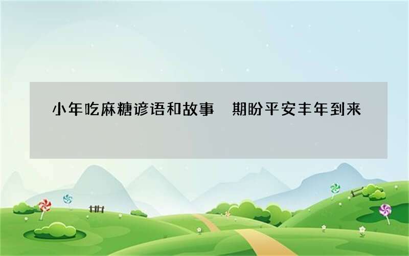 小年吃麻糖谚语和故事 期盼平安丰年到来